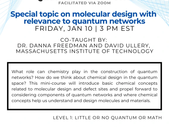 Special topic on molecular design with relevance to quantum networks Danna Freedman and David Ullery What role can chemistry play in the construction of quantum networks? How do we think about chemical design in the quantum space? This mini-course will introduce basic chemical concepts related to molecular design and defect sites and propel forward to considering components of quantum networks and where chemical concepts help us understand and design molecules and materials.