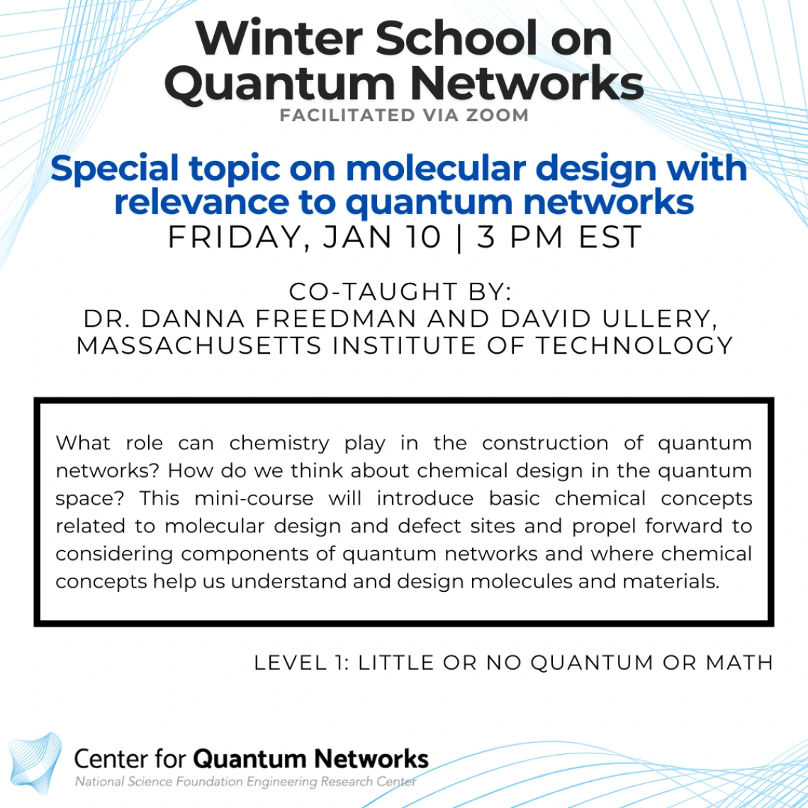 Special topic on molecular design with relevance to quantum networks Danna Freedman and David Ullery What role can chemistry play in the construction of quantum networks? How do we think about chemical design in the quantum space? This mini-course will introduce basic chemical concepts related to molecular design and defect sites and propel forward to considering components of quantum networks and where chemical concepts help us understand and design molecules and materials.